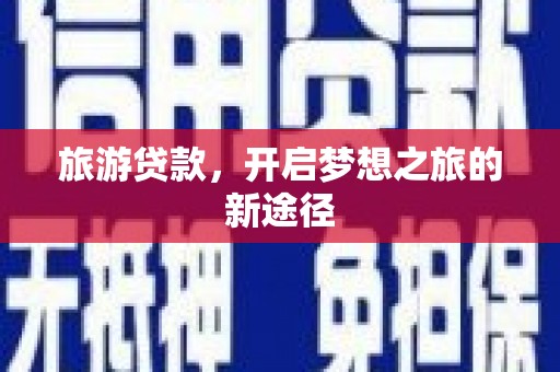 巨野旅游贷款，开启梦想之旅的新途径