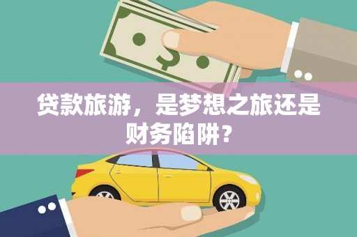 巨野贷款旅游，是梦想之旅还是财务陷阱？