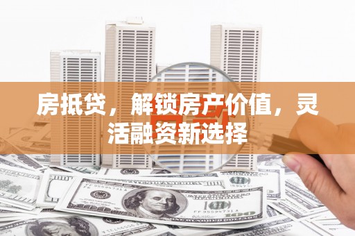 巨野房抵贷，解锁房产价值，灵活融资新选择
