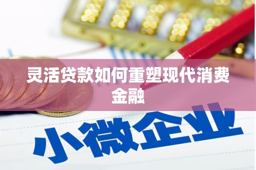 巨野灵活贷款如何重塑现代消费金融