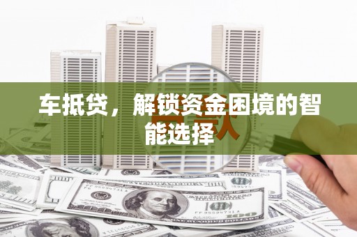 巨野车抵贷，解锁资金困境的智能选择