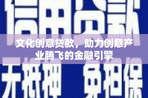 巨野文化创意贷款，助力创意产业腾飞的金融引擎