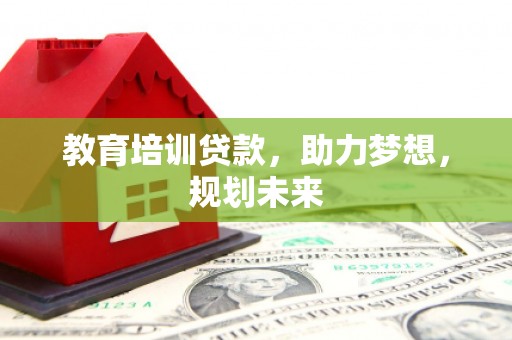 巨野教育培训贷款，助力梦想，规划未来