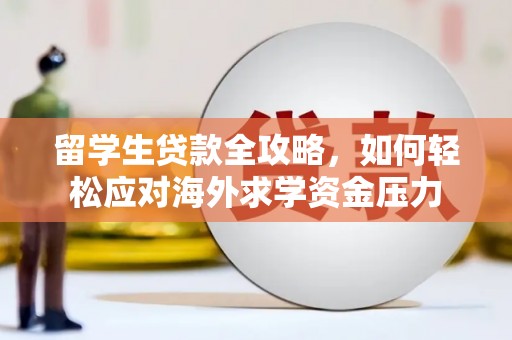 巨野留学生贷款全攻略，如何轻松应对海外求学资金压力