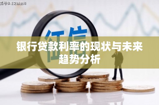 巨野银行贷款利率的现状与未来趋势分析