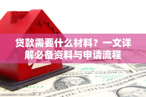 巨野贷款需要什么材料？一文详解必备资料与申请流程