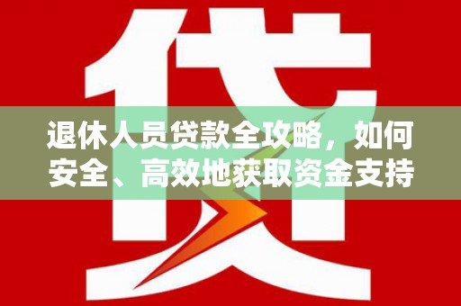 巨野退休人员贷款全攻略，如何安全、高效地获取资金支持