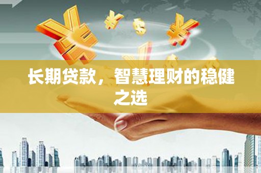 巨野长期贷款，智慧理财的稳健之选