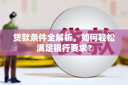巨野贷款条件全解析，如何轻松满足银行要求？