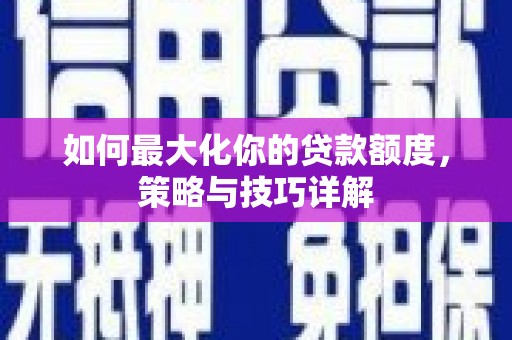 巨野如何最大化你的贷款额度，策略与技巧详解