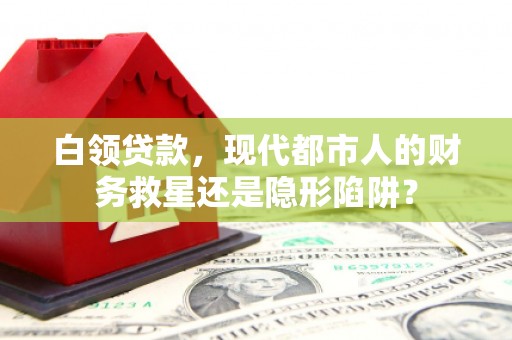 巨野白领贷款，现代都市人的财务救星还是隐形陷阱？