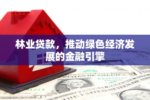 巨野林业贷款，推动绿色经济发展的金融引擎