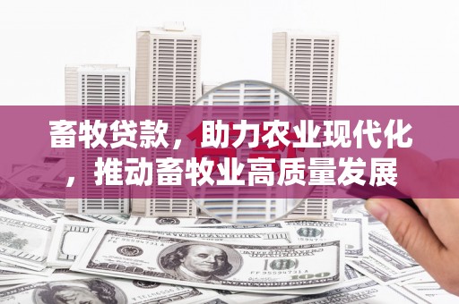 巨野畜牧贷款，助力农业现代化，推动畜牧业高质量发展