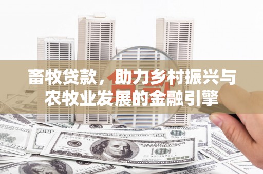 巨野畜牧贷款，助力乡村振兴与农牧业发展的金融引擎