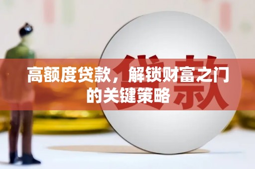 巨野高额度贷款，解锁财富之门的关键策略
