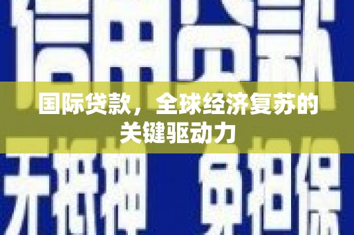 巨野国际贷款，全球经济复苏的关键驱动力
