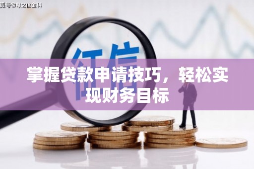 巨野掌握贷款申请技巧，轻松实现财务目标