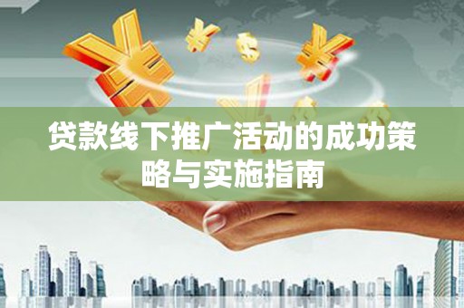 巨野贷款线下推广活动的成功策略与实施指南
