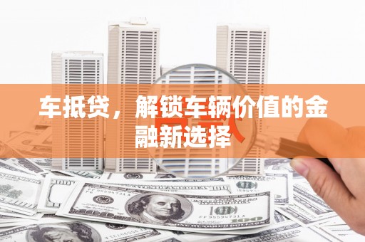巨野车抵贷，解锁车辆价值的金融新选择