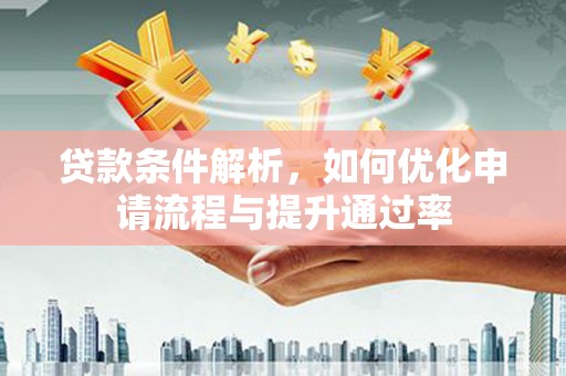 巨野贷款条件解析，如何优化申请流程与提升通过率
