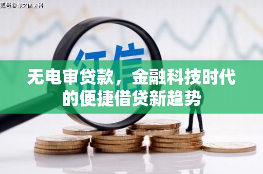 巨野无电审贷款，金融科技时代的便捷借贷新趋势
