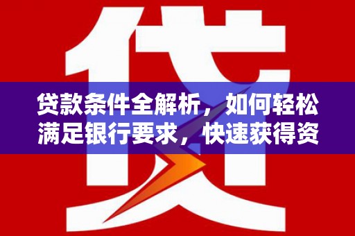 巨野贷款条件全解析，如何轻松满足银行要求，快速获得资金支持