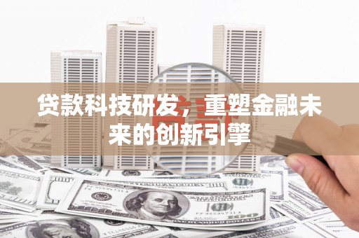 巨野贷款科技研发，重塑金融未来的创新引擎
