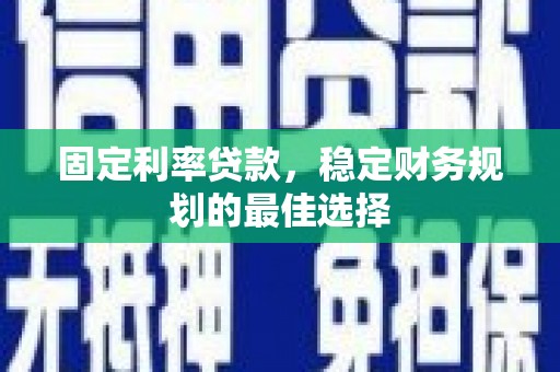 巨野固定利率贷款，稳定财务规划的最佳选择