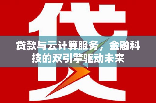 巨野贷款与云计算服务，金融科技的双引擎驱动未来