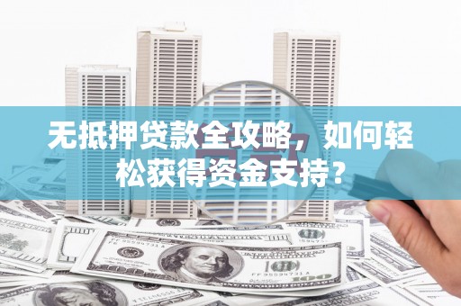 巨野无抵押贷款全攻略，如何轻松获得资金支持？