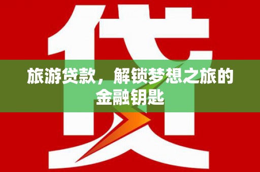 巨野旅游贷款，解锁梦想之旅的金融钥匙