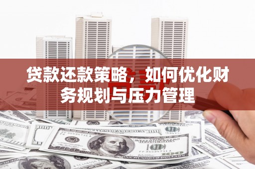 巨野贷款还款策略，如何优化财务规划与压力管理