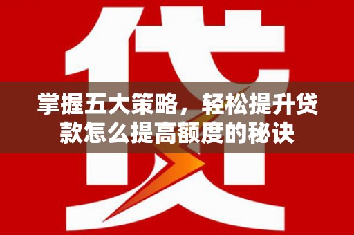 巨野掌握五大策略，轻松提升贷款怎么提高额度的秘诀