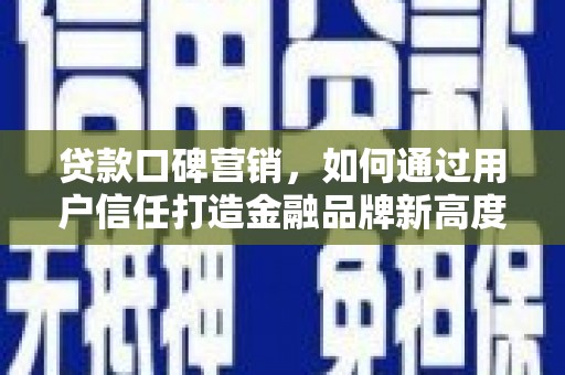巨野贷款口碑营销，如何通过用户信任打造金融品牌新高度