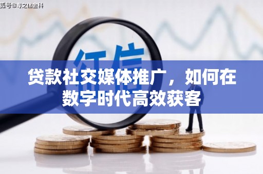 巨野贷款社交媒体推广，如何在数字时代高效获客