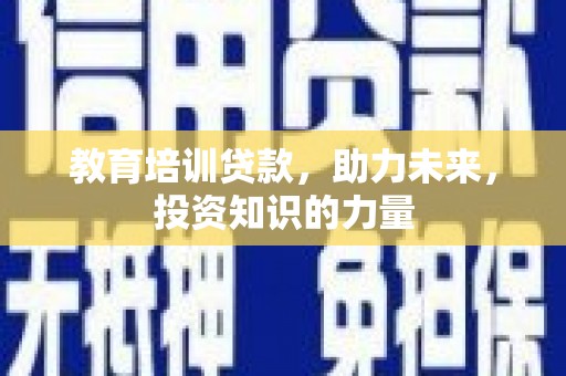 巨野教育培训贷款，助力未来，投资知识的力量