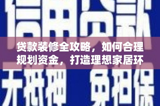 巨野贷款装修全攻略，如何合理规划资金，打造理想家居环境