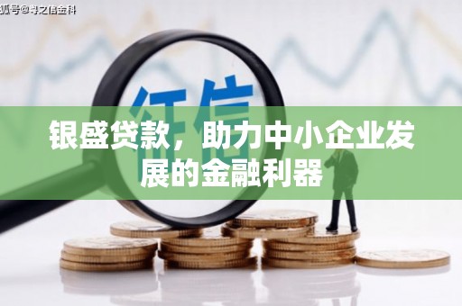 巨野银盛贷款，助力中小企业发展的金融利器