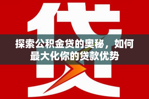 巨野探索公积金贷的奥秘，如何最大化你的贷款优势