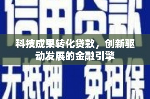 巨野科技成果转化贷款，创新驱动发展的金融引擎