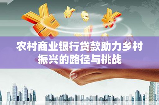 巨野农村商业银行贷款助力乡村振兴的路径与挑战