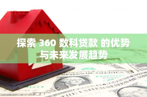 巨野探索 360 数科贷款 的优势与未来发展趋势