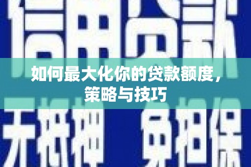 巨野如何最大化你的贷款额度，策略与技巧