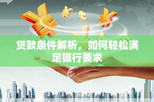 巨野贷款条件解析，如何轻松满足银行要求