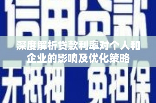 巨野深度解析贷款利率对个人和企业的影响及优化策略