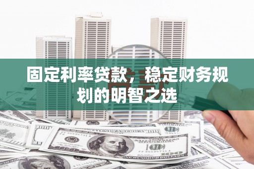巨野固定利率贷款，稳定财务规划的明智之选