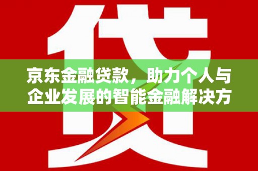 巨野京东金融贷款，助力个人与企业发展的智能金融解决方案