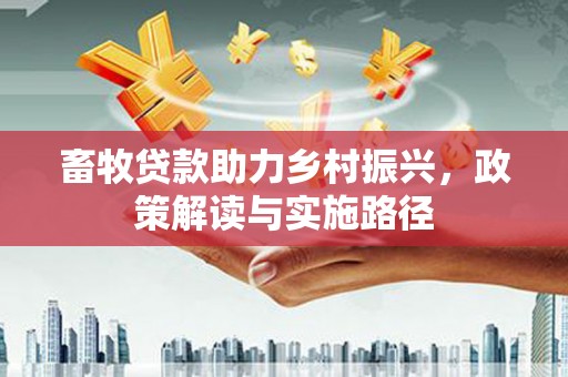 巨野畜牧贷款助力乡村振兴，政策解读与实施路径