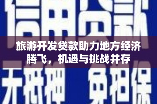巨野旅游开发贷款助力地方经济腾飞，机遇与挑战并存