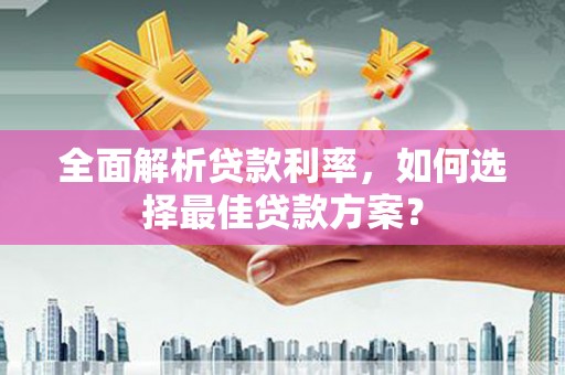 巨野全面解析贷款利率，如何选择最佳贷款方案？